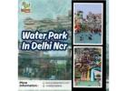Biggest Water Park In Delhi Ncr – Real Weekend Escape