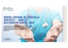 Dental Crowns in Louisville, Kentucky – Quality Restorative Dental Care