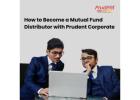 How to Become a Mutual Fund Distributor with Prudent Corporate -